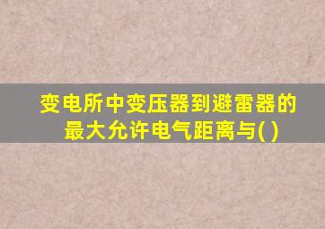 变电所中变压器到避雷器的最大允许电气距离与( )